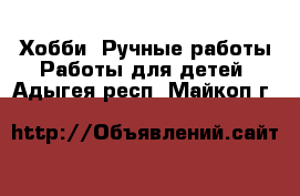 Хобби. Ручные работы Работы для детей. Адыгея респ.,Майкоп г.